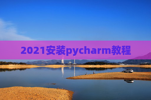 2021安装pycharm教程